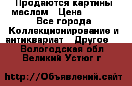 Продаются картины маслом › Цена ­ 8 340 - Все города Коллекционирование и антиквариат » Другое   . Вологодская обл.,Великий Устюг г.